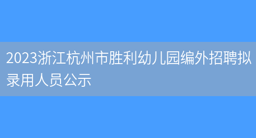 2023浙江杭州市胜利幼儿园编外招聘拟录用人员公示 