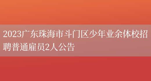 2023广东珠海市斗门区少年业余体校招聘普通雇员2人公告  
