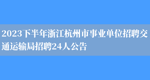 2023下半年浙江杭州市事业单位招聘交通运输局招聘24人公告  