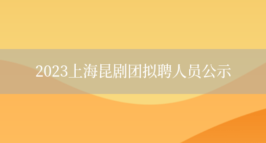 2023上海昆剧团拟聘人员公示 