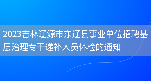 2023吉林辽源市东辽县事业单位招聘基层治理专干递补人员体检的通知 