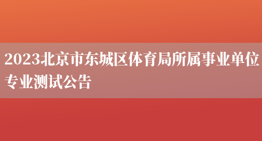 2023北京市东城区体育局所属事业单位专业测试公告 