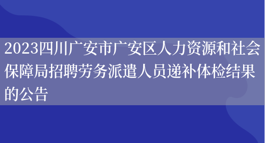 2023四川广安市广安区人力资源和社会保障局招聘劳务派遣人员递补体检结果的公告 