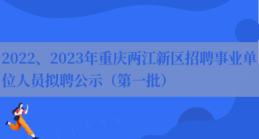 2022、2023年重庆两江新区招聘事业单位人员拟聘公示（第一批） 