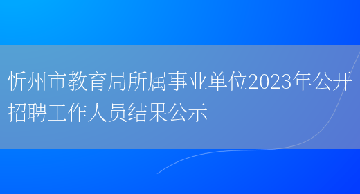 忻州市教育局所属事业单位2023年公开招聘工作人员结果公示