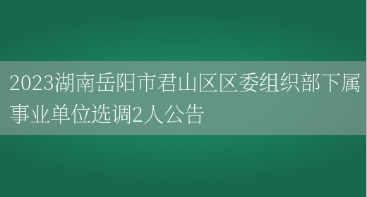 2023湖南岳阳市君山区区委组织部下属事业单位选调2人公告