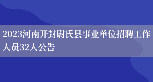 2023河南开封尉氏县事业单位招聘工作人员32人公告