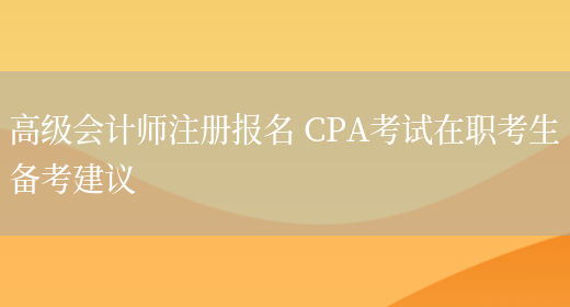 高级会计师注册报名 CPA考试在职考生备考建议