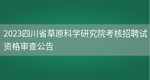 2023四川省草原科学研究院考核招聘试资格审查公告(图1)