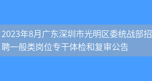 2023年8月广东深圳市光明区委统战部招聘一般类岗位专干体检和复审公告