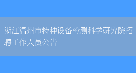 浙江温州市特种设备检测科学研究院招聘工作人员公告