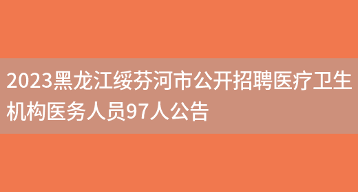 2023黑龙江绥芬河市公开招聘医疗卫生机构医务人员97人公告