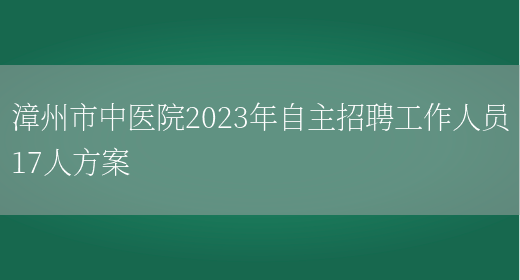 漳州市中医院2023年自主招聘工作人员17人方案