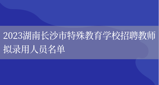 2023湖南长沙市特殊教育学校招聘教师拟录用人员名单
