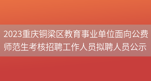 2023重庆铜梁区教育事业单位面向公费师范生考核招聘工作人员拟聘人员公示