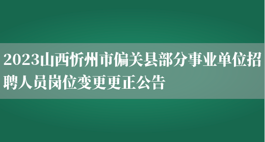 2023山西忻州市偏关县部分事业单位招聘人员岗位变更更正公告