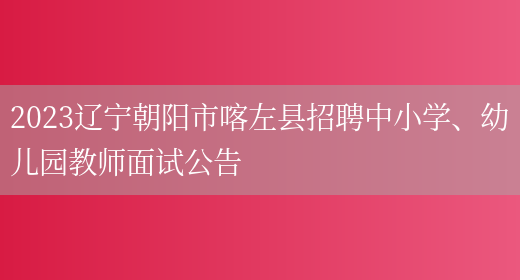 2023辽宁朝阳市喀左县招聘中小学、幼儿园教师面试公告