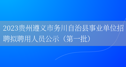 2023贵州遵义市务川自治县事业单位招聘拟聘用人员公示（第一批）