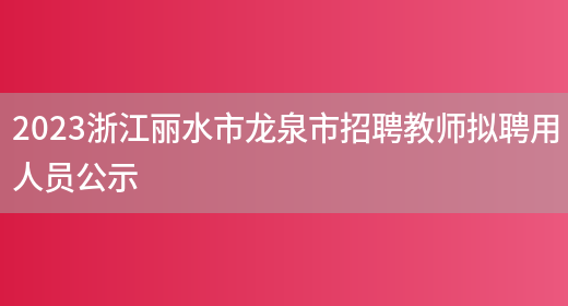 2023浙江丽水市龙泉市招聘教师拟聘用人员公示