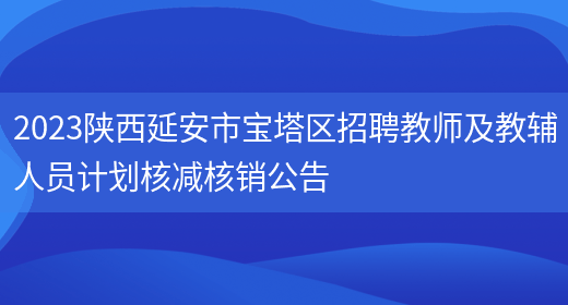 2023陕西延安市宝塔区招聘教师及教辅人员计划核减核销公告