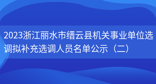 2023浙江丽水市缙云县机关事业单位选调拟补充选调人员名单公示（二）