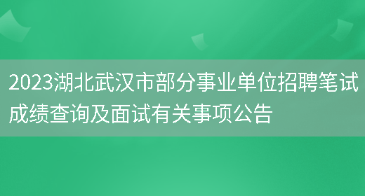 2023湖北武汉市部分事业单位招聘笔试成绩查询及面试有关事项公告
