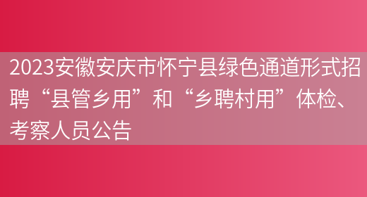 2023安徽安庆市怀宁县绿色通道形式招聘“县管乡用”和“乡聘村用”体检、考察人员