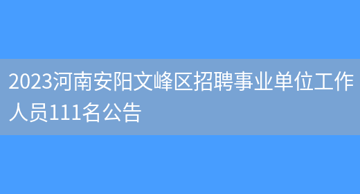 2023河南安阳文峰区招聘事业单位工作人员111名公告