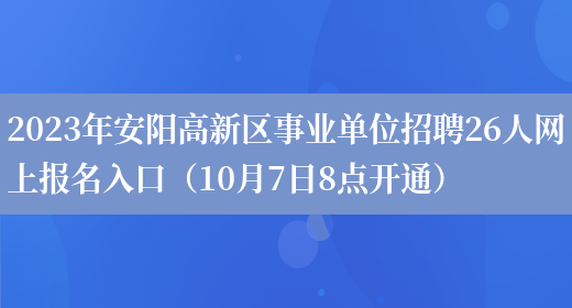 2023年安阳高新区事业单位招聘26人网上报名入口（10月7日8点开通）