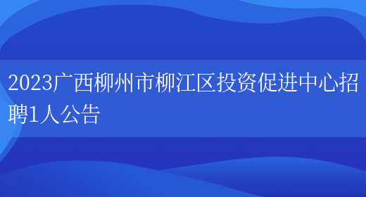 2023广西柳州市柳江区投资促进中心招聘1人公告
