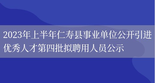 2023年上半年仁寿县事业单位公开引进优秀人才第四批拟聘用人员公示
