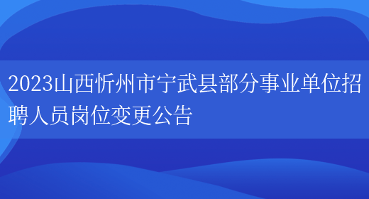 2023山西忻州市宁武县部分事业单位招聘人员岗位变更公告