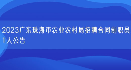 2023广东珠海市农业农村局招聘合同制职员1人公告