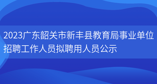 2023广东韶关市新丰县教育局事业单位招聘工作人员拟聘用人员公示