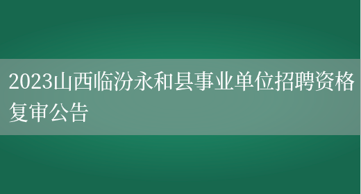 2023山西临汾永和县事业单位招聘资格复审公告