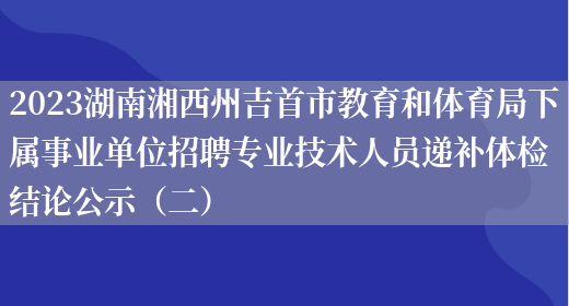 2023湖南湘西州吉首市教育和体育局下属事业单位招聘专业技术人员递补体检结论公示