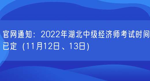 官网通知：2022年湖北中级经济师考试时间已定（11月12日、13日）(图1)
