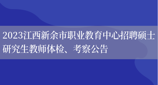 2023江西新余市职业教育中心招聘硕士研究生教师体检、考察公告