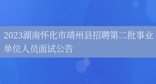 2023湖南怀化市靖州县招聘第二批事业单位人员面试公告