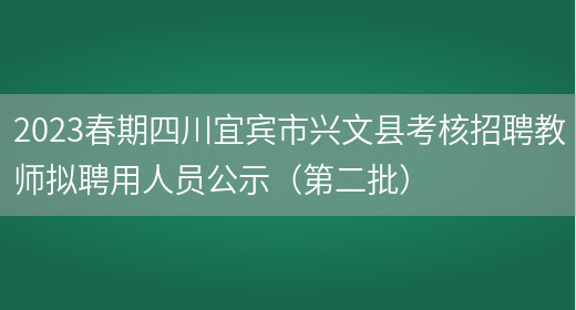 2023春期四川宜宾市兴文县考核招聘教师拟聘用人员公示（第二批）