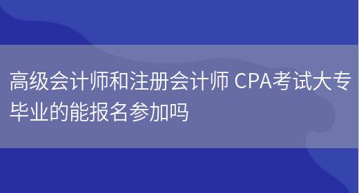 高级会计师和注册会计师 CPA考试大专毕业的能报名参加吗(图1)