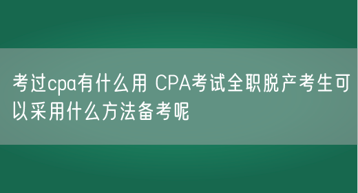 考过cpa有什么用 CPA考试全职脱产考生可以采用什么方法备考呢(图1)