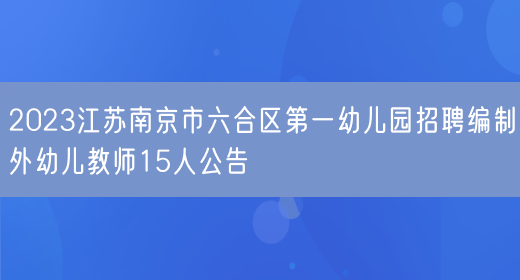 2023江苏南京市六合区第一幼儿园招聘编制外幼儿教师15人公告