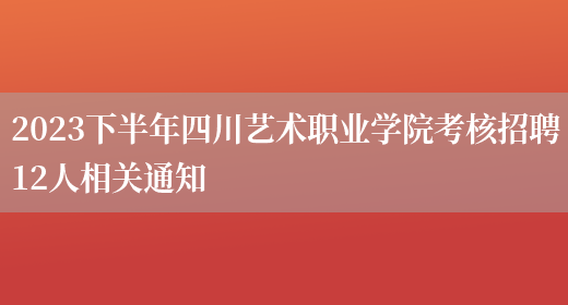 2023下半年四川艺术职业学院考核招聘12人相关通知