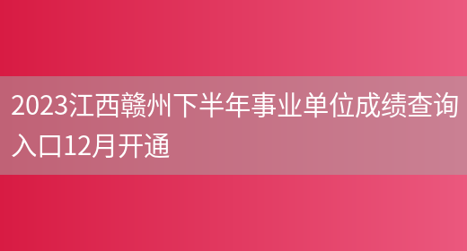 2023江西赣州下半年事业单位成绩查询入口12月开通