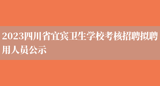 2023四川省宜宾卫生学校考核招聘拟聘用人员公示