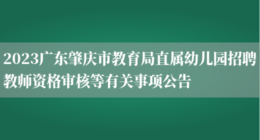 2023广东肇庆市教育局直属幼儿园招聘教师资格审核等有关事项公告