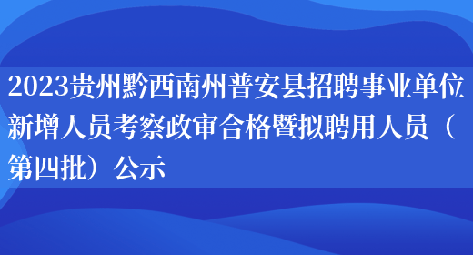 2023贵州黔西南州普安县招聘事业单位新增人员考察政审合格暨拟聘用人员（第四批）