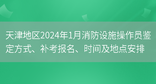 天津地区2024年1月消防设施操作员鉴定方式、补考报名、时间