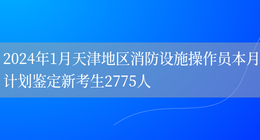 2024年1月天津地区消防设施操作员本月计划鉴定新考生277